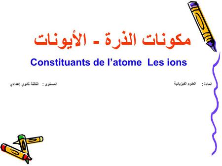 مكونات الذرة - الأيونات Constituants de l’atome Les ions