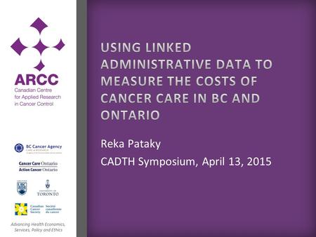 Advancing Health Economics, Services, Policy and Ethics Reka Pataky CADTH Symposium, April 13, 2015.