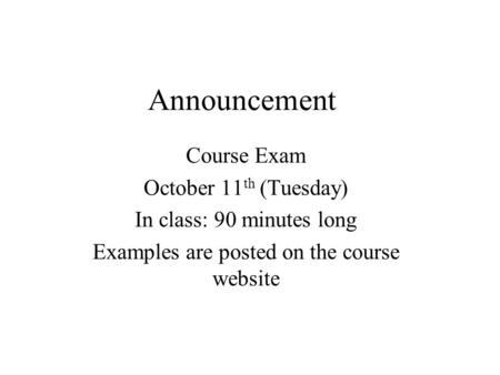 Announcement Course Exam October 11 th (Tuesday) In class: 90 minutes long Examples are posted on the course website.