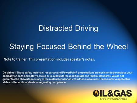 Distracted Driving Staying Focused Behind the Wheel Disclaimer: These safety materials, resources and PowerPoint ® presentations are not intended to replace.