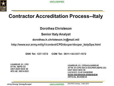 Army Strong! Strong Europe! UNCLASSIFIED DOCPER Training – 5 Mar 2015 Contractor Accreditation Process--Italy Dorothea Christeson Senior Italy Analyst.