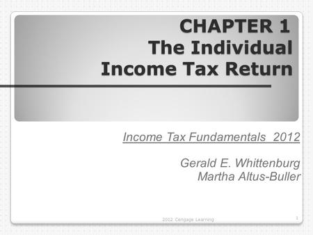 CHAPTER 1 The Individual Income Tax Return CHAPTER 1 The Individual Income Tax Return Income Tax Fundamentals 2012 Gerald E. Whittenburg Martha Altus-Buller.