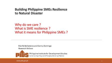 Building Philippine SMEs Resilience to Natural Disaster Why do we care ? What is SME resilience ? What it means for Philippine SMEs ? www.pids.gov.ph 1.