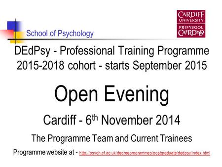 School of Psychology DEdPsy - Professional Training Programme 2015-2018 cohort - starts September 2015 Open Evening Cardiff - 6 th November 2014 The Programme.