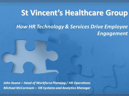 St Vincent’s Healthcare Group How HR Technology & Services Drive Employee Engagement John Keane – Head of Workforce Planning / HR Operations Michael McCormack.