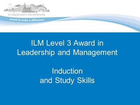 ILM Level 3 Award in Leadership and Management Induction and Study Skills.