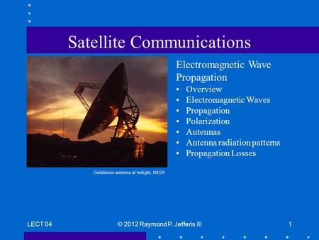 LECT 04© 2012 Raymond P. Jefferis III1 Satellite Communications Electromagnetic Wave Propagation Overview Electromagnetic Waves Propagation Polarization.