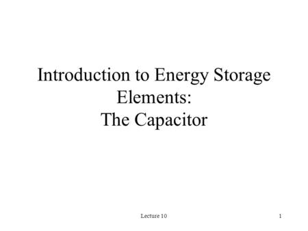 Lecture 101 Introduction to Energy Storage Elements: The Capacitor.