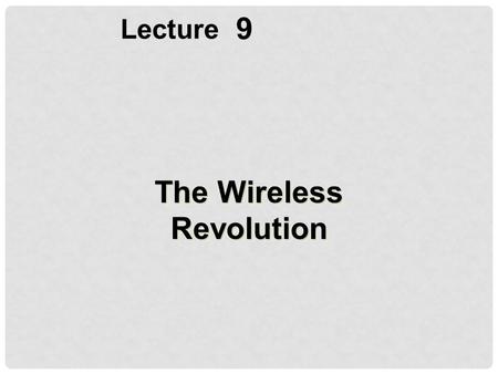 9 Lecture The Wireless Revolution. Identify the principal wireless transmission media and devices, cellular network standards and generations, and standards.