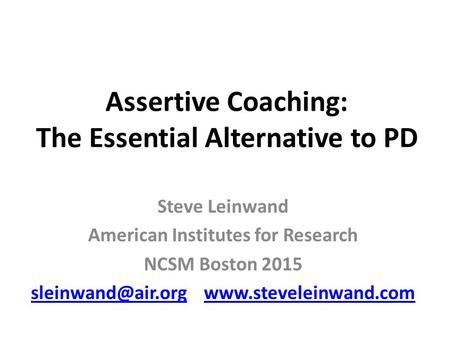 Assertive Coaching: The Essential Alternative to PD Steve Leinwand American Institutes for Research NCSM Boston 2015