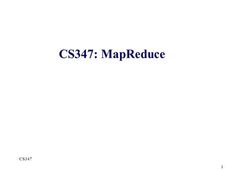CS347: MapReduce CS347 1. 2 Motivation for Map-Reduce Distribution makes simple computations complex Communication Load balancing Fault tolerance … What.