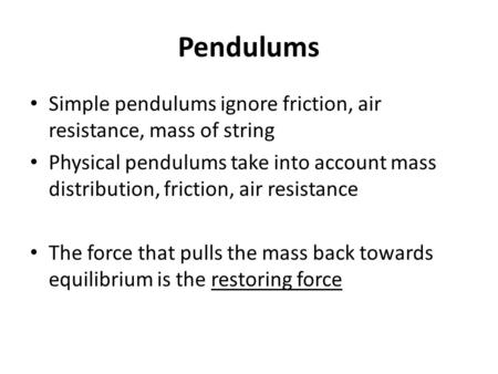 Pendulums Simple pendulums ignore friction, air resistance, mass of string Physical pendulums take into account mass distribution, friction, air resistance.