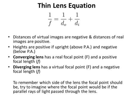 Thin Lens Equation Distances of virtual images are negative & distances of real images are positive. Heights are positive if upright (above P.A.) and negative.