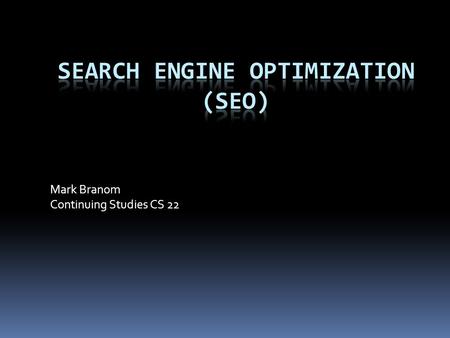Mark Branom Continuing Studies CS 22. Agenda  What is SEO?  The Seven Steps to SEO  Get Your Site Fully Indexed  Get Your Pages Visible  Build Links.