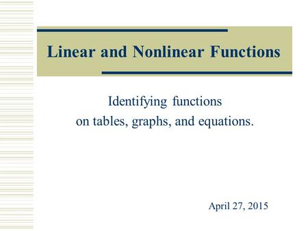 Linear and Nonlinear Functions Identifying functions on tables, graphs, and equations. April 27, 2015.