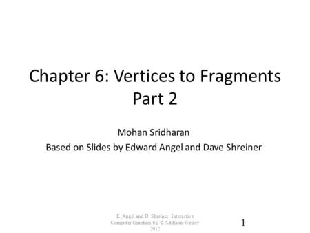 Chapter 6: Vertices to Fragments Part 2 E. Angel and D. Shreiner: Interactive Computer Graphics 6E © Addison-Wesley 2012 1 Mohan Sridharan Based on Slides.