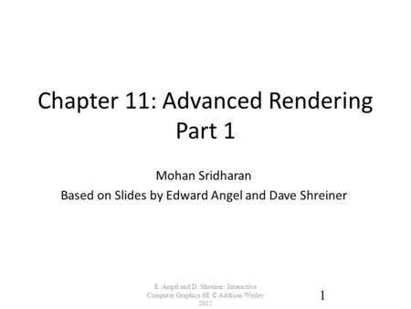 Chapter 11: Advanced Rendering Part 1 E. Angel and D. Shreiner: Interactive Computer Graphics 6E © Addison-Wesley 2012 1 Mohan Sridharan Based on Slides.