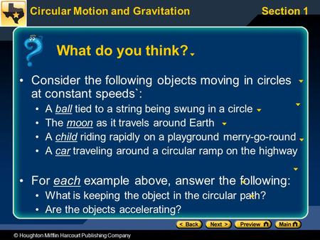 Circular Motion and GravitationSection 1 © Houghton Mifflin Harcourt Publishing Company What do you think? Consider the following objects moving in circles.