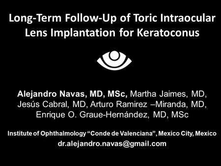 Long-Term Follow-Up of Toric Intraocular Lens Implantation for Keratoconus Alejandro Navas, MD, MSc, Martha Jaimes, MD, Jesús Cabral, MD, Arturo Ramirez.