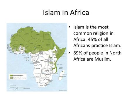 Islam in Africa Islam is the most common religion in Africa. 45% of all Africans practice Islam. 89% of people in North Africa are Muslim.