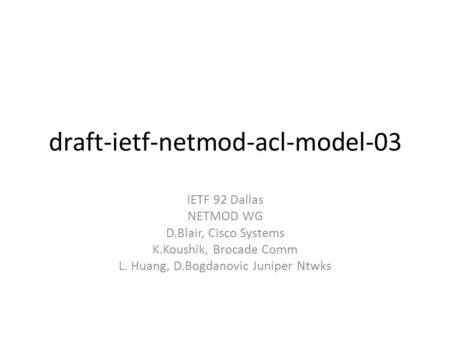 Draft-ietf-netmod-acl-model-03 IETF 92 Dallas NETMOD WG D.Blair, Cisco Systems K.Koushik, Brocade Comm L. Huang, D.Bogdanovic Juniper Ntwks.