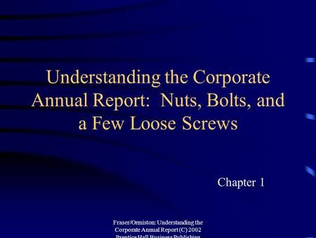 Understanding the Corporate Annual Report: Nuts, Bolts, and a Few Loose Screws Chapter 1 Fraser/Ormiston: Understanding the Corporate Annual Report (C)