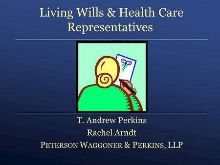 T. Andrew Perkins Rachel Arndt P ETERSON W AGGONER & P ERKINS, LLP Living Wills & Health Care Representatives.