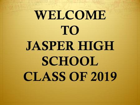 WELCOME TO JASPER HIGH SCHOOL CLASS OF 2019