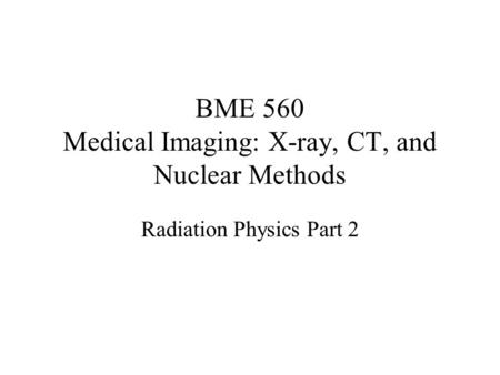BME 560 Medical Imaging: X-ray, CT, and Nuclear Methods
