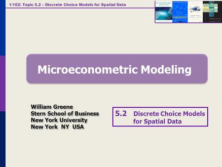 1/102: Topic 5.2 – Discrete Choice Models for Spatial Data Microeconometric Modeling William Greene Stern School of Business New York University New York.
