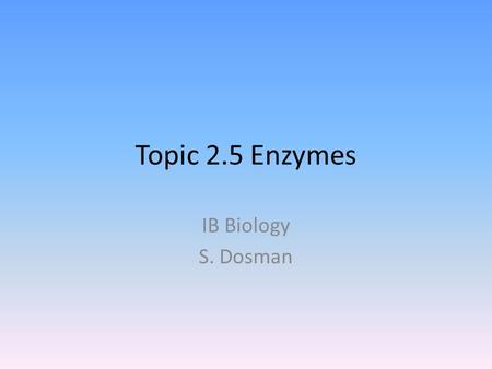 Topic 2.5 Enzymes IB Biology S. Dosman.