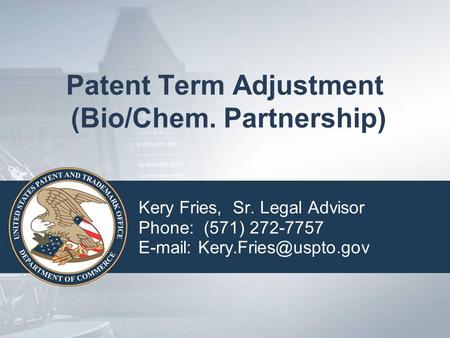 Patent Term Adjustment (Bio/Chem. Partnership) Kery Fries, Sr. Legal Advisor Phone: (571) 272-7757