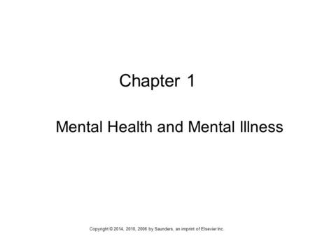 Chapter 1 Mental Health and Mental Illness Copyright © 2014, 2010, 2006 by Saunders, an imprint of Elsevier Inc.