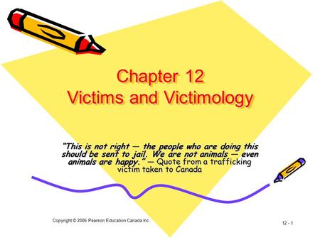 Copyright © 2006 Pearson Education Canada Inc. 12 - 1 Chapter 12 Victims and Victimology “This is not right — the people who are doing this should be sent.