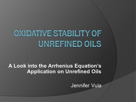 A Look into the Arrhenius Equation’s Application on Unrefined Oils Jennifer Vuia.