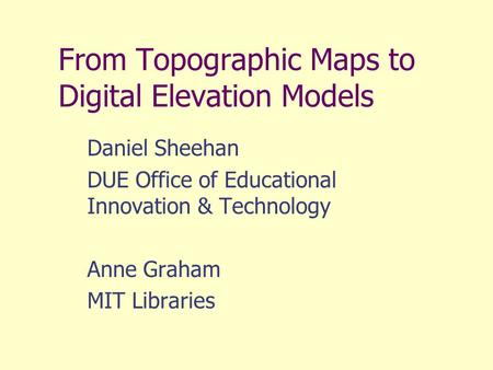 From Topographic Maps to Digital Elevation Models Daniel Sheehan DUE Office of Educational Innovation & Technology Anne Graham MIT Libraries.