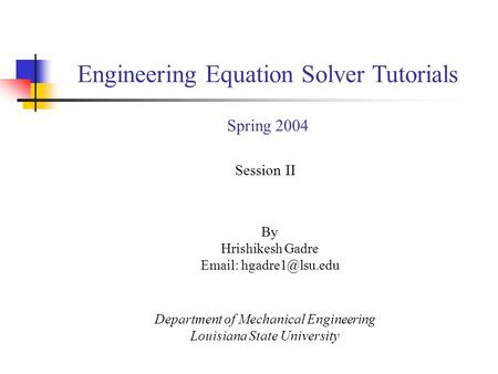 By Hrishikesh Gadre   Session II Department of Mechanical Engineering Louisiana State University Engineering Equation Solver Tutorials.