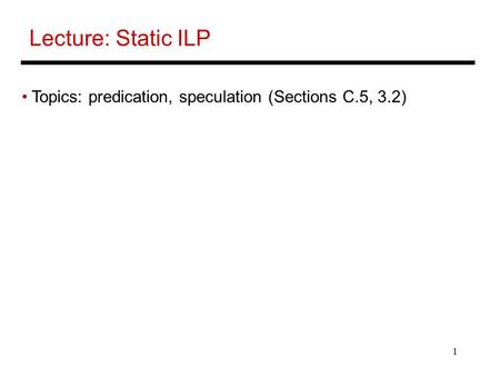 1 Lecture: Static ILP Topics: predication, speculation (Sections C.5, 3.2)