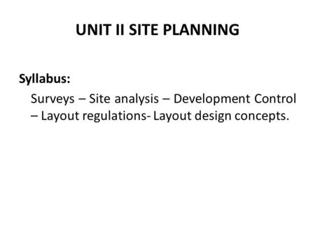UNIT II SITE PLANNING Syllabus: Surveys – Site analysis – Development Control – Layout regulations- Layout design concepts.