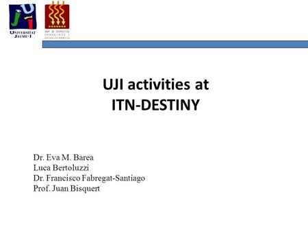 UJI activities at ITN-DESTINY Dr. Eva M. Barea Luca Bertoluzzi Dr. Francisco Fabregat-Santiago Prof. Juan Bisquert.