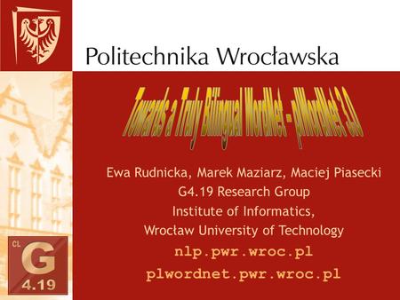 Ewa Rudnicka, Marek Maziarz, Maciej Piasecki G4.19 Research Group Institute of Informatics, Wrocław University of Technology nlp.pwr.wroc.pl plwordnet.pwr.wroc.pl.