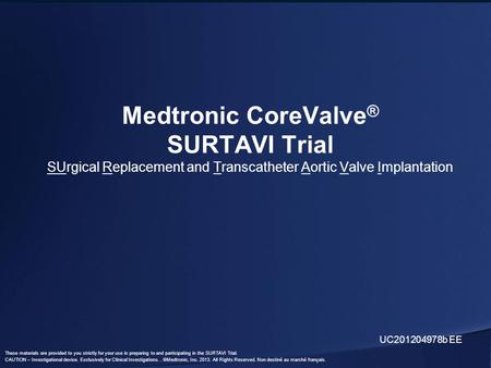 These materials are provided to you strictly for your use in preparing to and participating in the SURTAVI Trial. CAUTION – Investigational device. Exclusively.