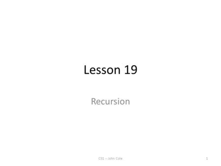 Lesson 19 Recursion CS1 -- John Cole1. Recursion 1. (n) The act of cursing again. 2. see recursion 3. The concept of functions which can call themselves.