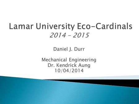 2014 – 2015 Daniel J. Durr Mechanical Engineering Dr. Kendrick Aung 10/04/2014.