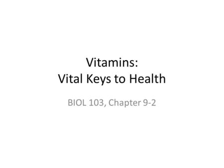 Vitamins: Vital Keys to Health BIOL 103, Chapter 9-2.