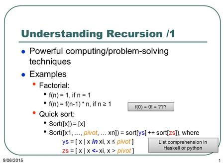 Understanding Recursion /1 Powerful computing/problem-solving techniques Examples Factorial: f(n) = 1, if n = 1 f(n) = f(n-1) * n, if n ≥ 1 Quick sort: