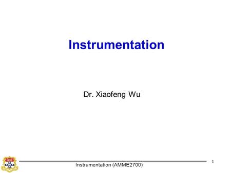 Instrumentation (AMME2700) 1 Instrumentation Dr. Xiaofeng Wu.