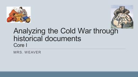 Analyzing the Cold War through historical documents Core I MRS. WEAVER.