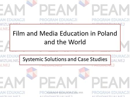 Film and Media Education in Poland and the World Systemic Solutions and Case Studies University of Warsaw, 6-7th of May, 2015.