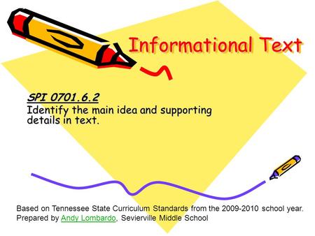 Informational Text SPI 0701.6.2 Identify the main idea and supporting details in text. Based on Tennessee State Curriculum Standards from the 2009-2010.
